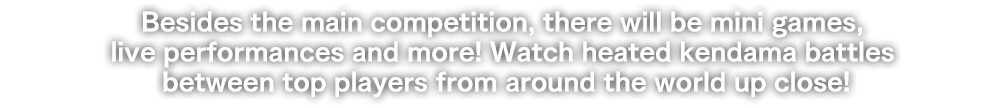 Besides the main competition, there will be mini games, live performances and more at the Kendama World Cup. You don’t want to miss the fun of this great event! Watch heated kendama battles between top players from around the world up close!