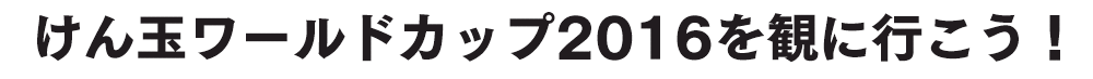 けん玉ワールドカップ2016を観に行こう！