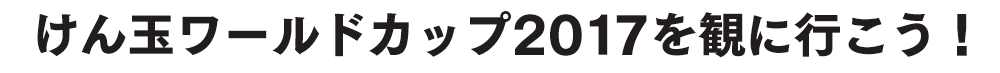 けん玉ワールドカップ2017を観に行こう！